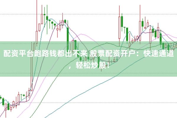 配资平台跑路钱都出不来 股票配资开户：快速通道，轻松炒股！