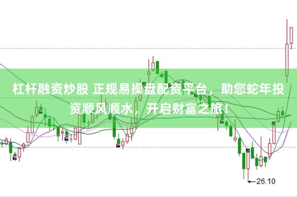 杠杆融资炒股 正规易操盘配资平台，助您蛇年投资顺风顺水，开启财富之旅！