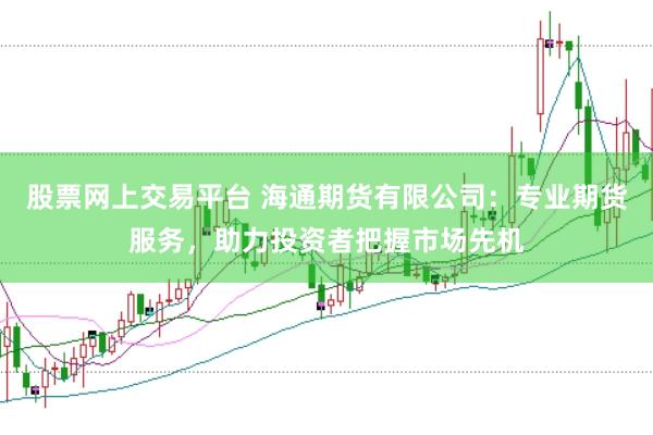 股票网上交易平台 海通期货有限公司：专业期货服务，助力投资者把握市场先机