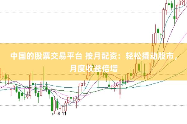 中国的股票交易平台 按月配资：轻松撬动股市，月度收益倍增