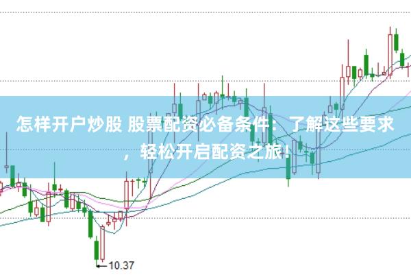 怎样开户炒股 股票配资必备条件：了解这些要求，轻松开启配资之旅！