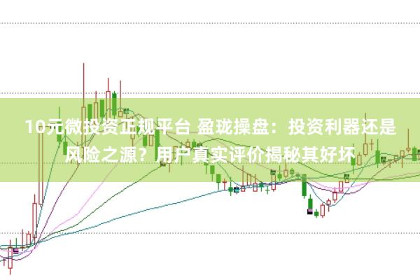 10元微投资正规平台 盈珑操盘：投资利器还是风险之源？用户真实评价揭秘其好坏