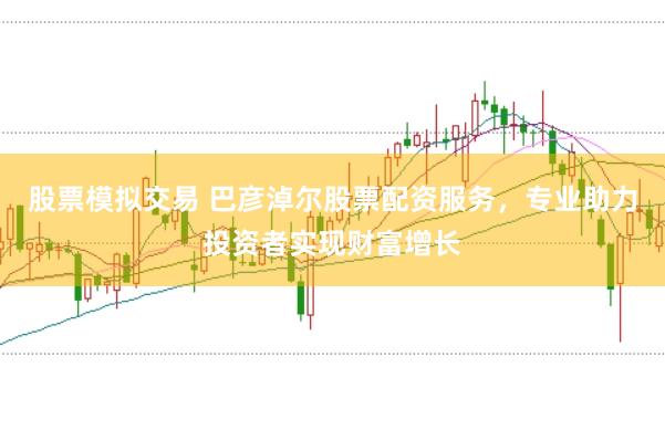 股票模拟交易 巴彦淖尔股票配资服务，专业助力投资者实现财富增长