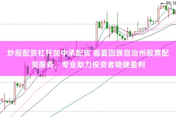 炒股配资杠杆加中承配资 临夏回族自治州股票配资服务，专业助力投资者稳健盈利