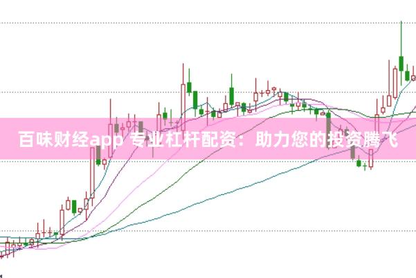百味财经app 专业杠杆配资：助力您的投资腾飞