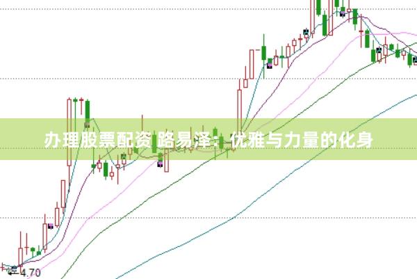 办理股票配资 路易泽：优雅与力量的化身