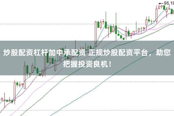 炒股配资杠杆加中承配资 正规炒股配资平台，助您把握投资良机！