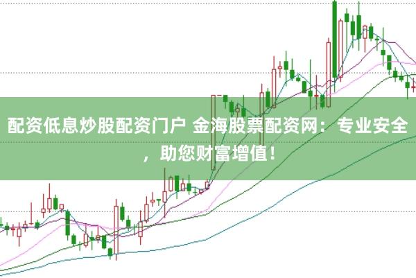 配资低息炒股配资门户 金海股票配资网：专业安全，助您财富增值！