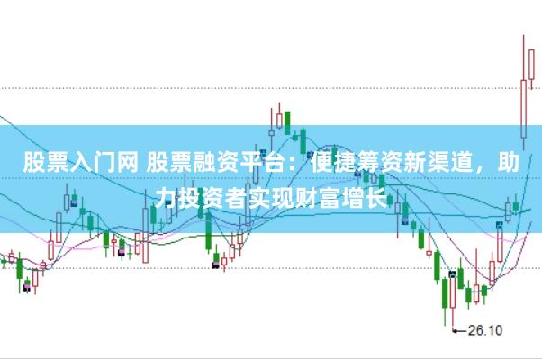 股票入门网 股票融资平台：便捷筹资新渠道，助力投资者实现财富增长