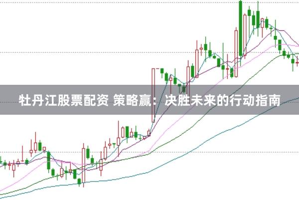 牡丹江股票配资 策略赢：决胜未来的行动指南