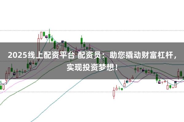 2025线上配资平台 配资员：助您撬动财富杠杆，实现投资梦想！
