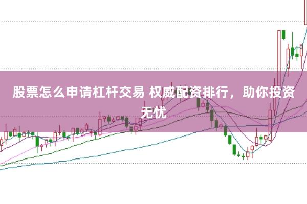 股票怎么申请杠杆交易 权威配资排行，助你投资无忧
