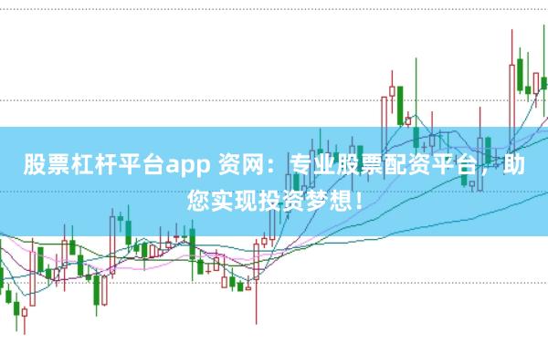 股票杠杆平台app 资网：专业股票配资平台，助您实现投资梦想！