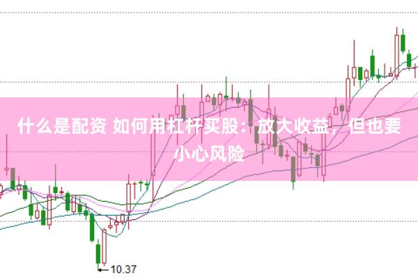 什么是配资 如何用杠杆买股：放大收益，但也要小心风险