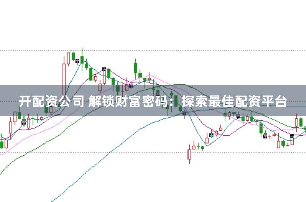 开配资公司 解锁财富密码：探索最佳配资平台