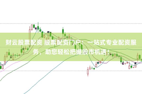 财云股票配资 股票配资门户：一站式专业配资服务，助您轻松把握股市机遇！