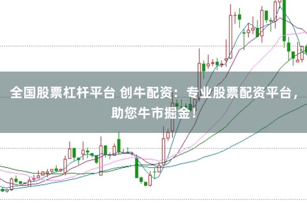 全国股票杠杆平台 创牛配资：专业股票配资平台，助您牛市掘金！