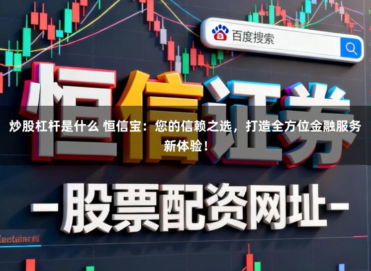 炒股杠杆是什么 恒信宝：您的信赖之选，打造全方位金融服务新体验！