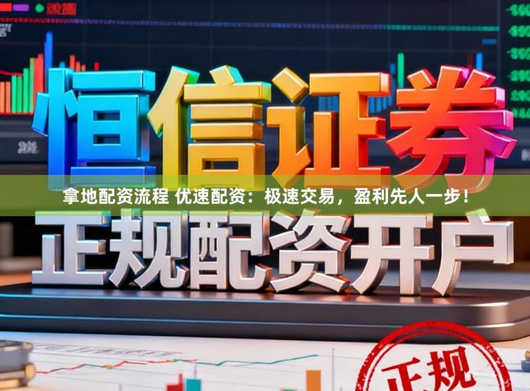 拿地配资流程 优速配资：极速交易，盈利先人一步！