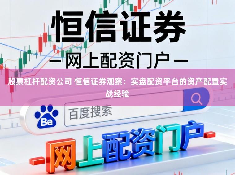 股票杠杆配资公司 恒信证券观察：实盘配资平台的资产配置实战经验