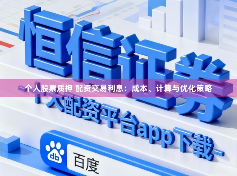 个人股票质押 配资交易利息：成本、计算与优化策略