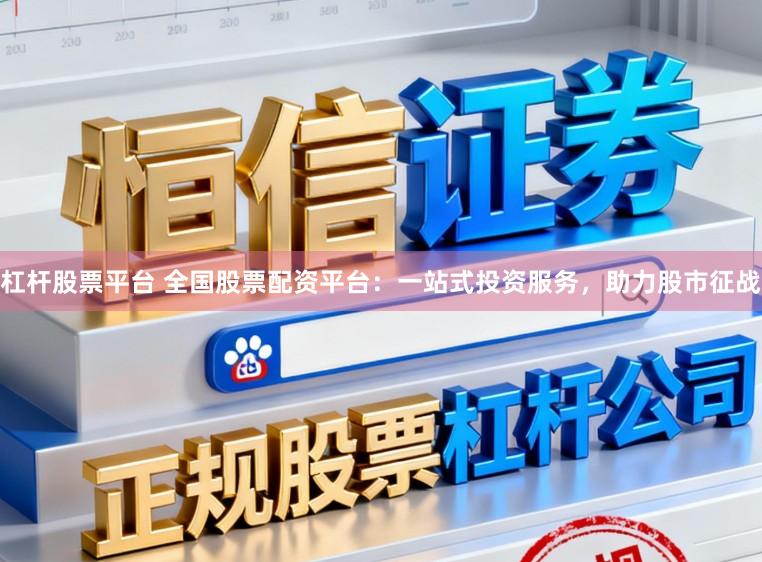 杠杆股票平台 全国股票配资平台：一站式投资服务，助力股市征战