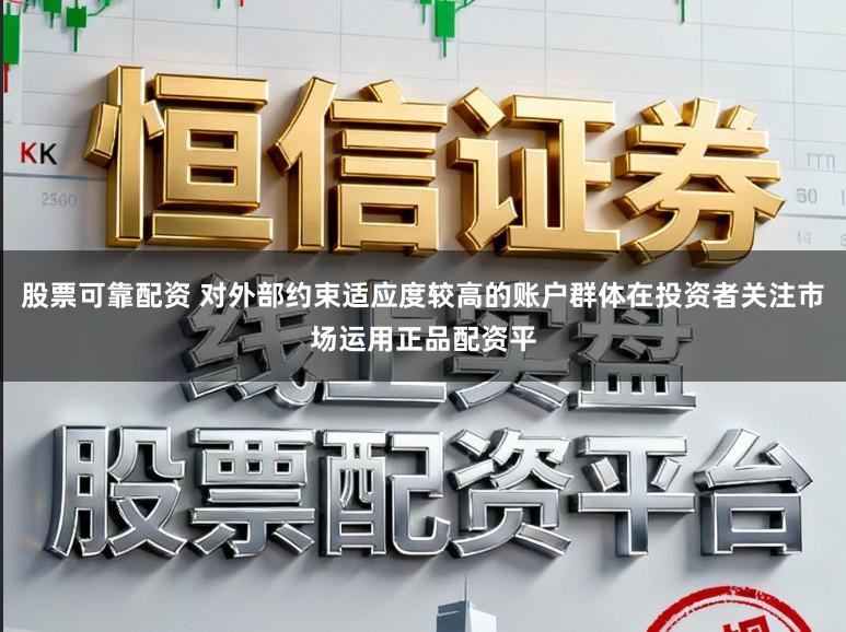 股票可靠配资 对外部约束适应度较高的账户群体在投资者关注市场运用正品配资平