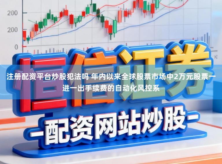 注册配资平台炒股犯法吗 年内以来全球股票市场中2万元股票一进一出手续费的自动化风控系