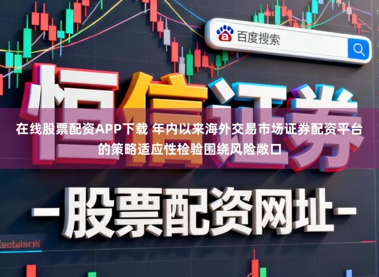 在线股票配资APP下载 年内以来海外交易市场证券配资平台的策略适应性检验围绕风险敞口