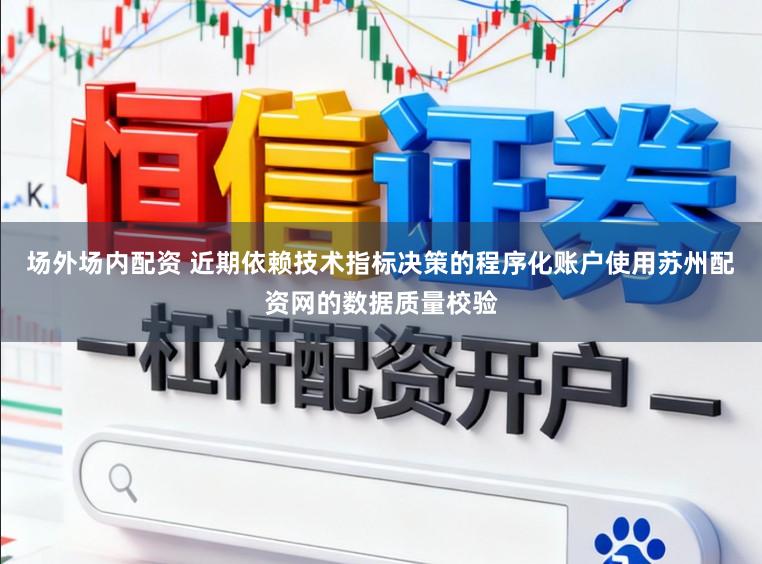 场外场内配资 近期依赖技术指标决策的程序化账户使用苏州配资网的数据质量校验
