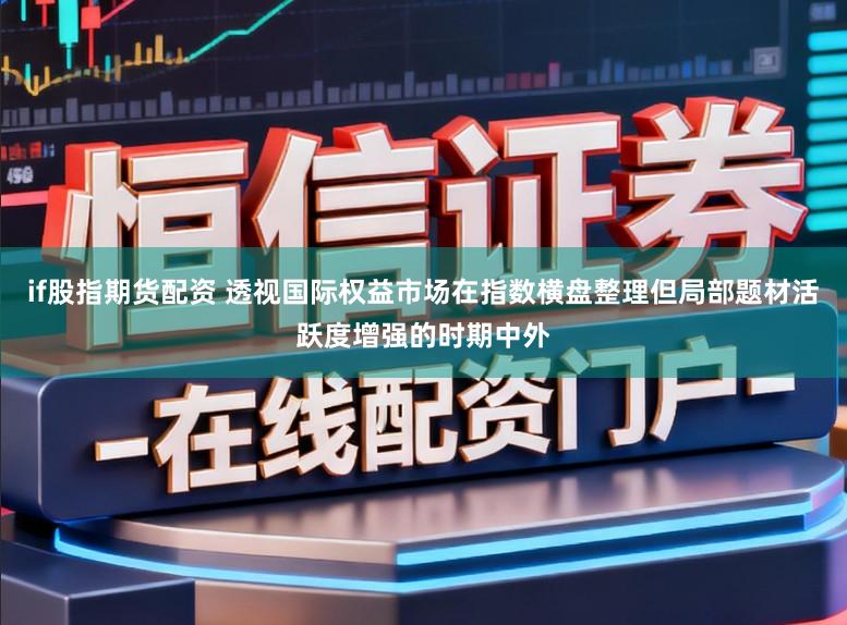 if股指期货配资 透视国际权益市场在指数横盘整理但局部题材活跃度增强的时期中外