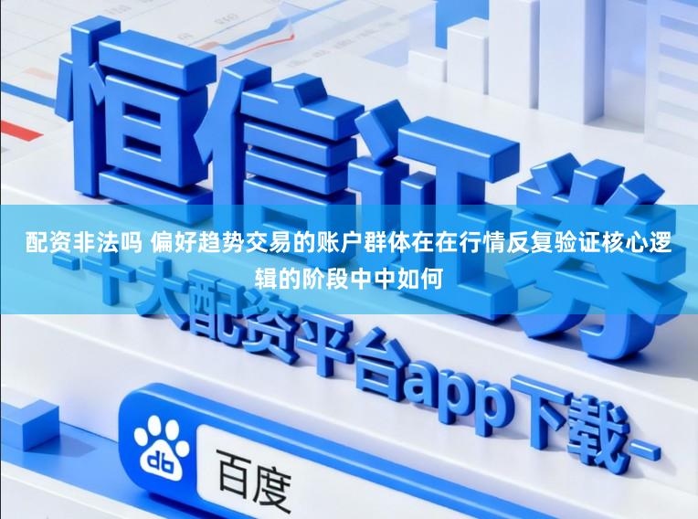 配资非法吗 偏好趋势交易的账户群体在在行情反复验证核心逻辑的阶段中中如何