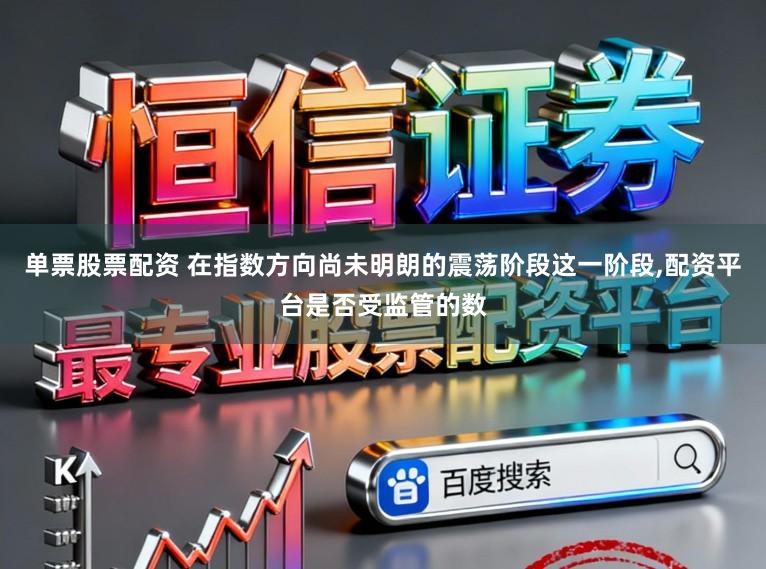 单票股票配资 在指数方向尚未明朗的震荡阶段这一阶段,配资平台是否受监管的数