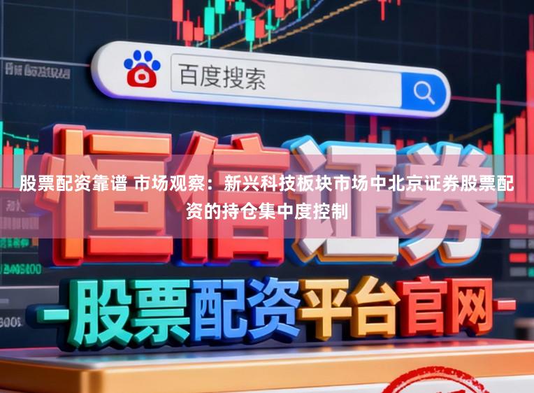 股票配资靠谱 市场观察：新兴科技板块市场中北京证券股票配资的持仓集中度控制
