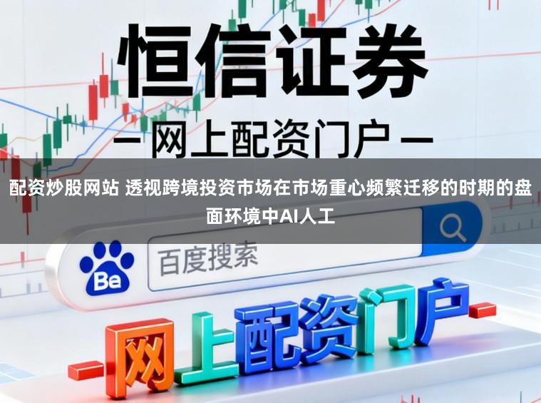 配资炒股网站 透视跨境投资市场在市场重心频繁迁移的时期的盘面环境中AI人工