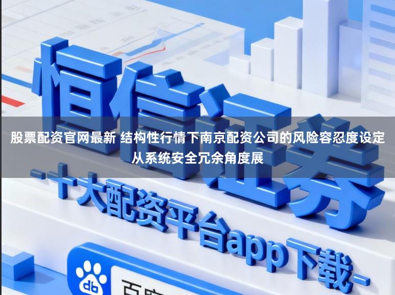 股票配资官网最新 结构性行情下南京配资公司的风险容忍度设定从系统安全冗余角度展