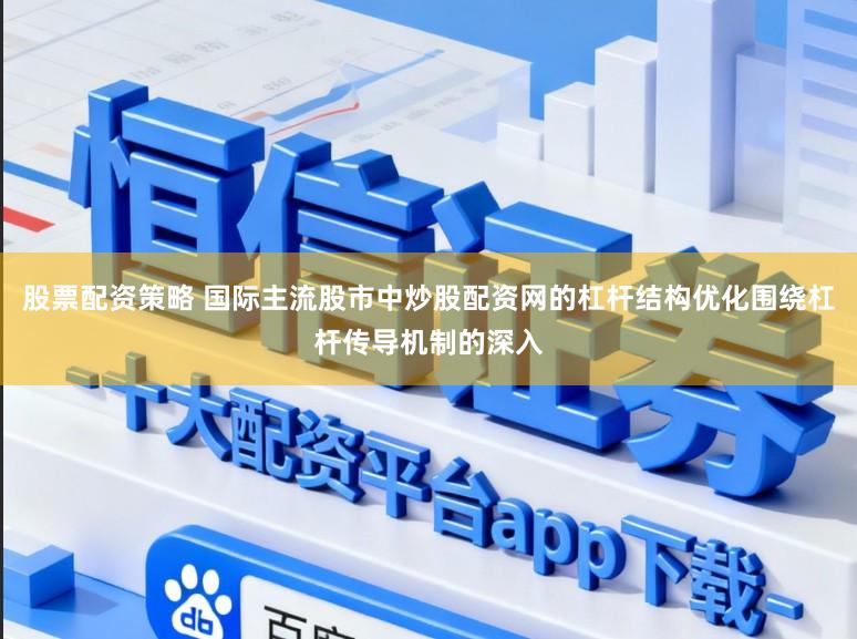 股票配资策略 国际主流股市中炒股配资网的杠杆结构优化围绕杠杆传导机制的深入