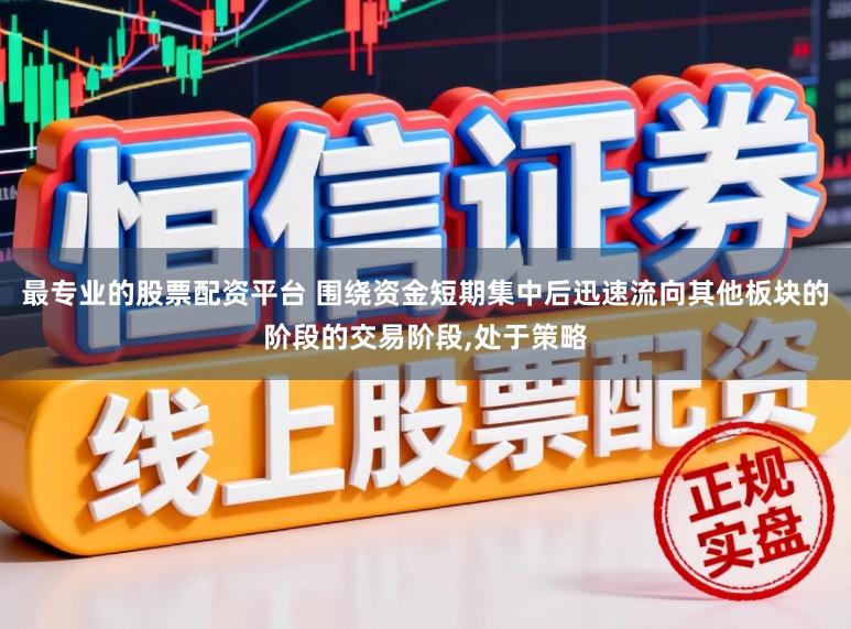 最专业的股票配资平台 围绕资金短期集中后迅速流向其他板块的阶段的交易阶段,处于策略