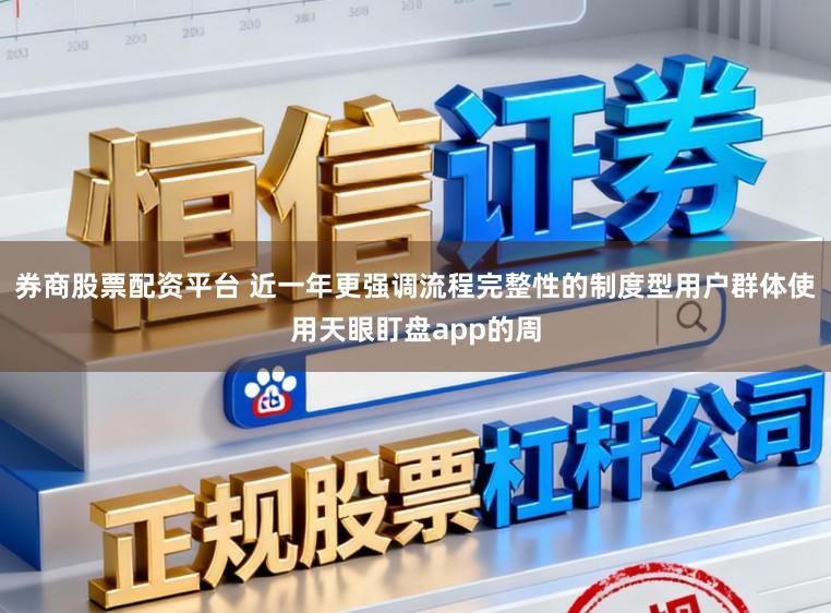 券商股票配资平台 近一年更强调流程完整性的制度型用户群体使用天眼盯盘app的周