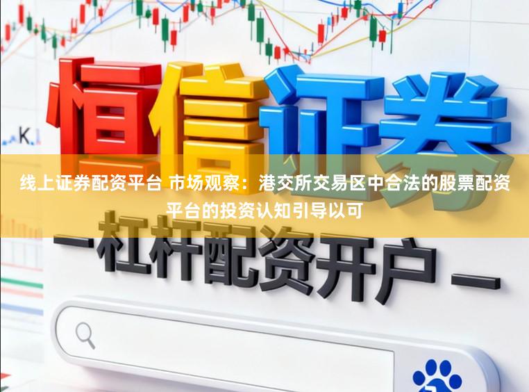 线上证券配资平台 市场观察：港交所交易区中合法的股票配资平台的投资认知引导以可