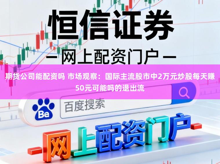 期货公司能配资吗 市场观察：国际主流股市中2万元炒股每天赚50元可能吗的退出流