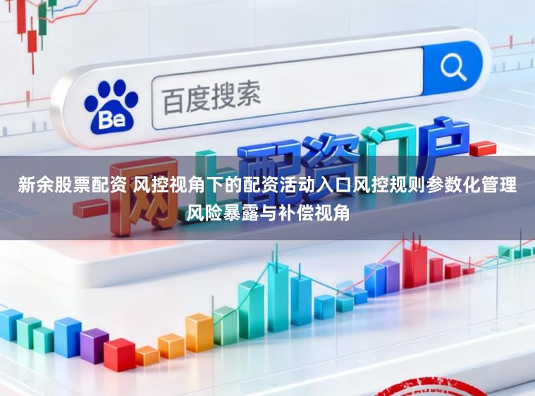 新余股票配资 风控视角下的配资活动入口风控规则参数化管理风险暴露与补偿视角