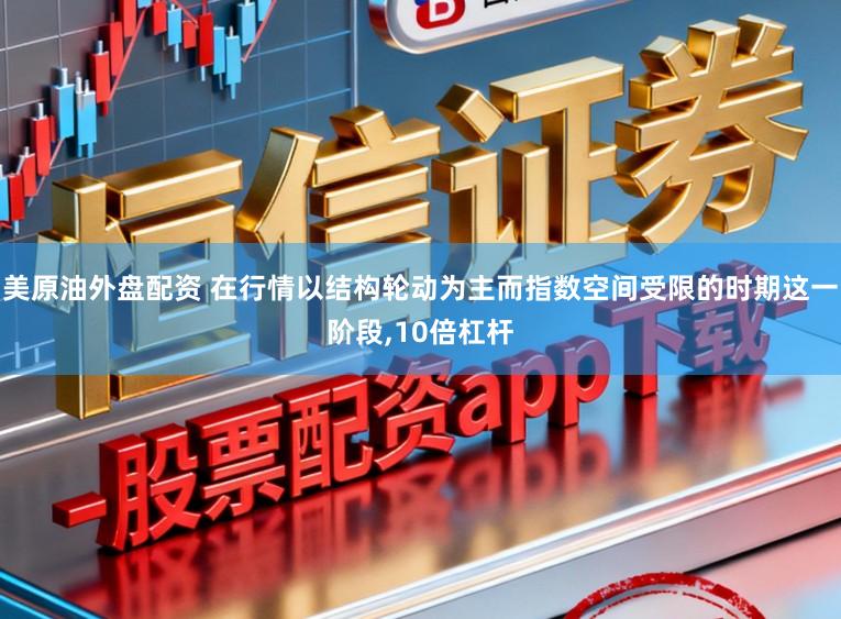 美原油外盘配资 在行情以结构轮动为主而指数空间受限的时期这一阶段,10倍杠杆