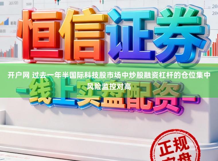 开户网 过去一年半国际科技股市场中炒股融资杠杆的仓位集中风险监控对高