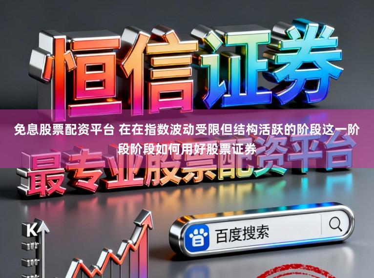 免息股票配资平台 在在指数波动受限但结构活跃的阶段这一阶段阶段如何用好股票证券