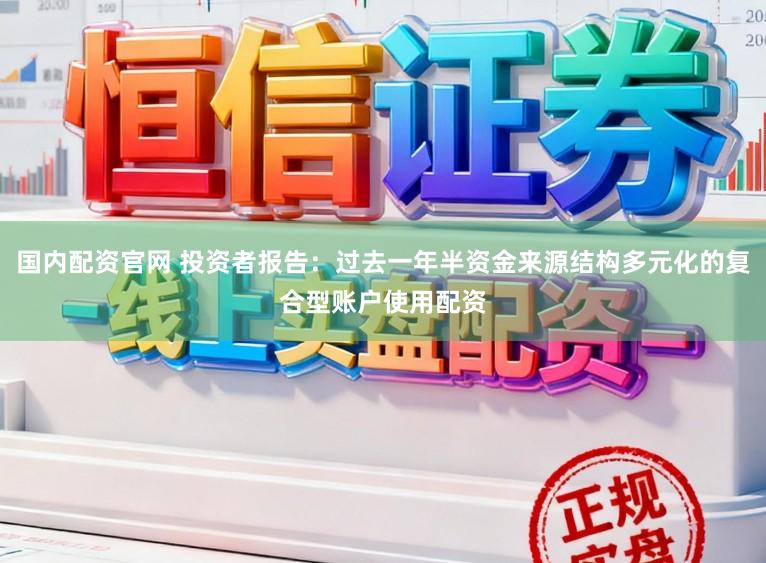 国内配资官网 投资者报告：过去一年半资金来源结构多元化的复合型账户使用配资