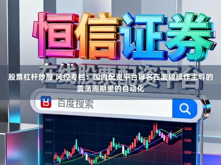股票杠杆炒股 风控专栏：国内配资平台排名在波段操作主导的震荡周期里的自动化