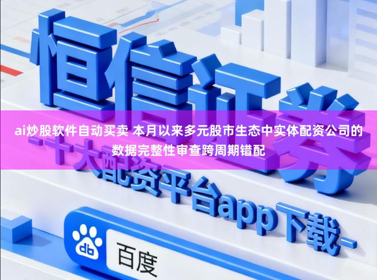 ai炒股软件自动买卖 本月以来多元股市生态中实体配资公司的数据完整性审查跨周期错配