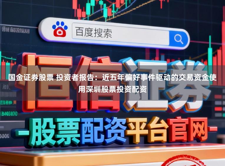 国金证券股票 投资者报告：近五年偏好事件驱动的交易资金使用深圳股票投资配资