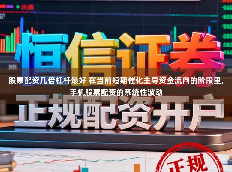 股票配资几倍杠杆最好 在当前短期催化主导资金流向的阶段里,手机股票配资的系统性波动